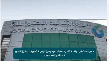 دعم مستدام.. بنك التنمية الاجتماعية يعزز فرص التمويل لتحقيق تطور المجتمع السعودي